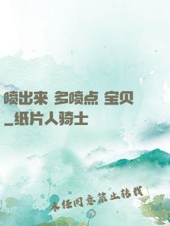 喷出来 多喷点 宝贝